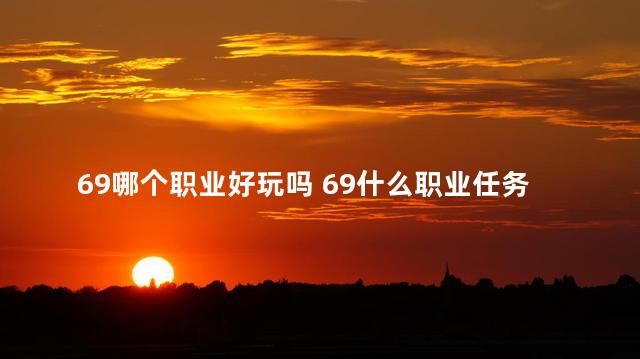 69哪个职业好玩吗 69什么职业任务吃香